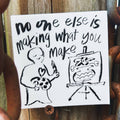 NO ONE ELSE IS MAKING WHAT YOU MAKE STICKER