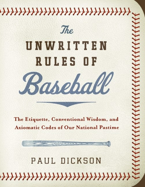 THE UNWRITTEN RULES OF BASEBALL: THE ETIQUETTE, CONVENTIONAL WISDOM, AND AXIOMATIC CODES OF OUR NATIONAL PASTIME