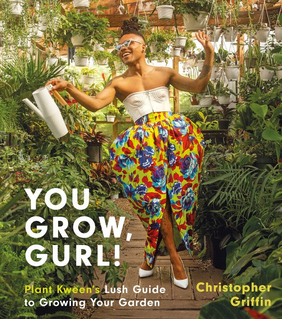 YOU GROW, GURL!: PLANT KWEEN'S LUSH GUIDE TO GROWING YOUR GARDEN