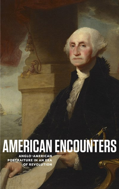AMERICAN ENCOUNTERS: ANGLO-AMERICAN PORTRAITURE IN AN ERA OF REVOLUTION