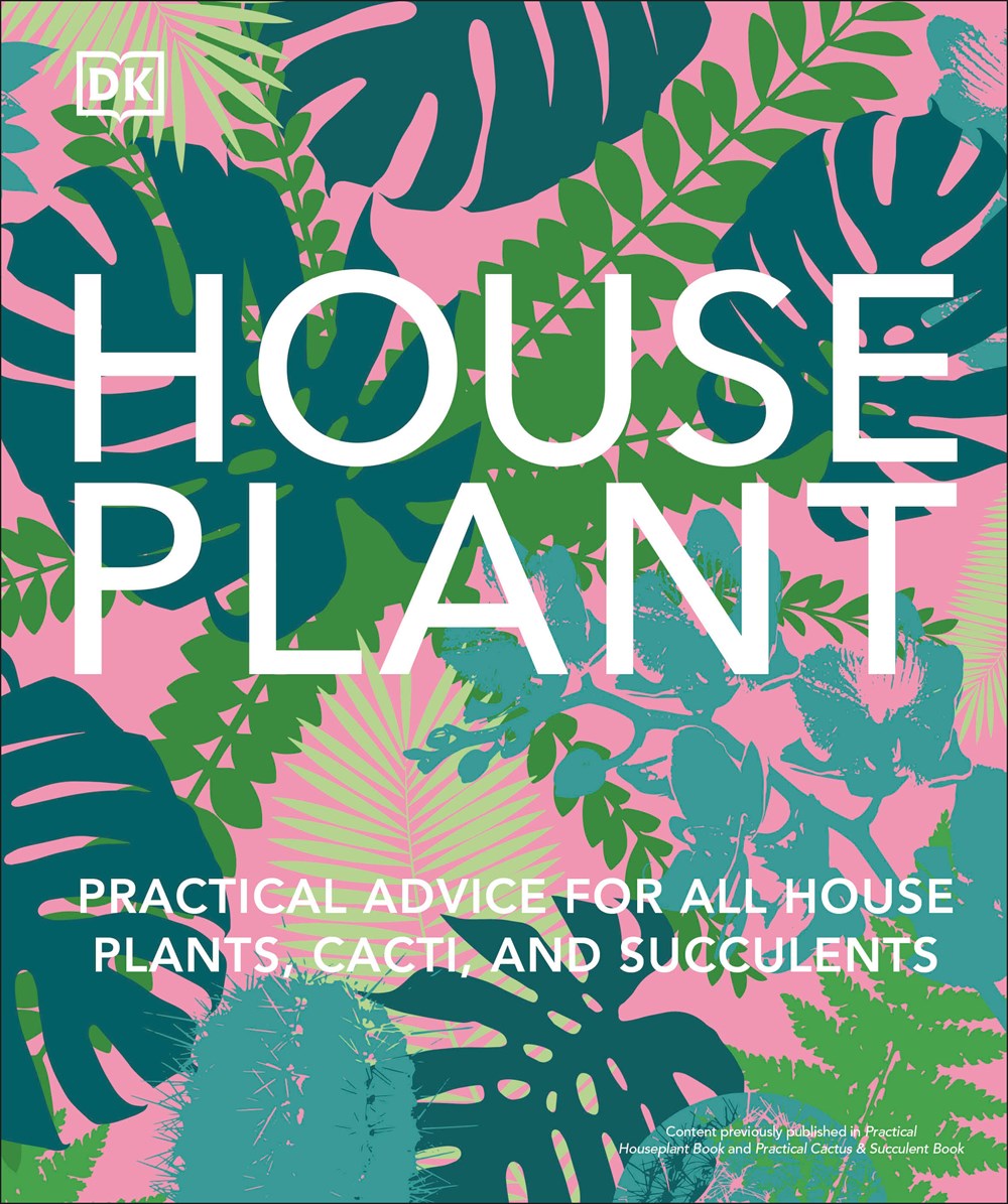 HOUSEPLANT: PRACTICAL ADVICE FOR ALL HOUSEPLANTS, CACTI, AND SUCCULENTS