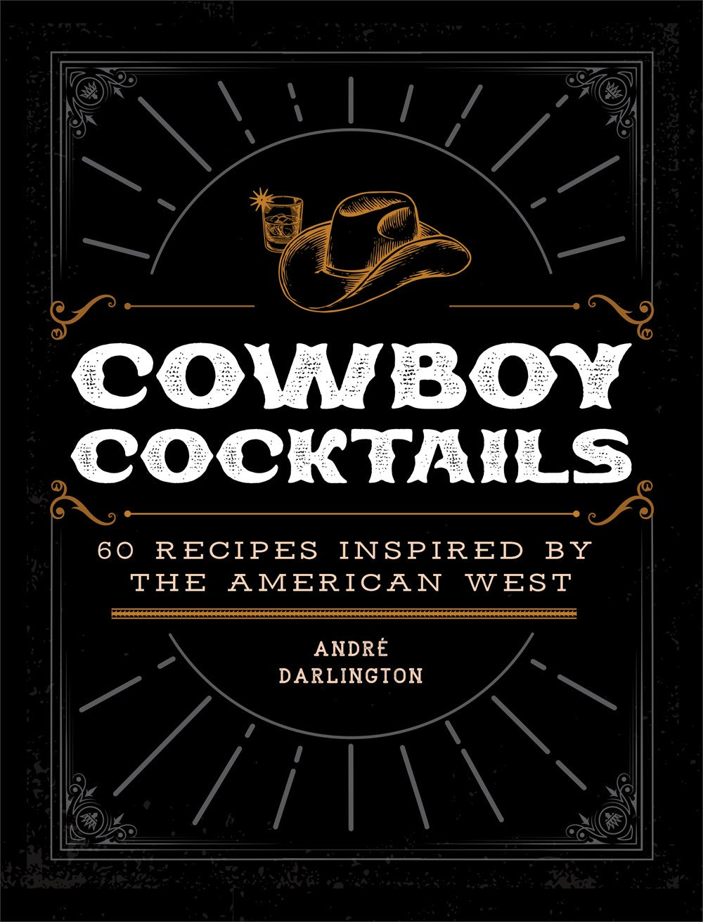 COWBOY COCKTAILS: 60 RECIPES INSPIRED BY THE AMERICAN WEST