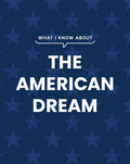 WHAT I KNOW ABOUT THE AMERICAN DREAM