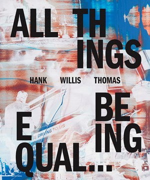 HANK WILLIS THOMAS: ALL THINGS BEING EQUAL