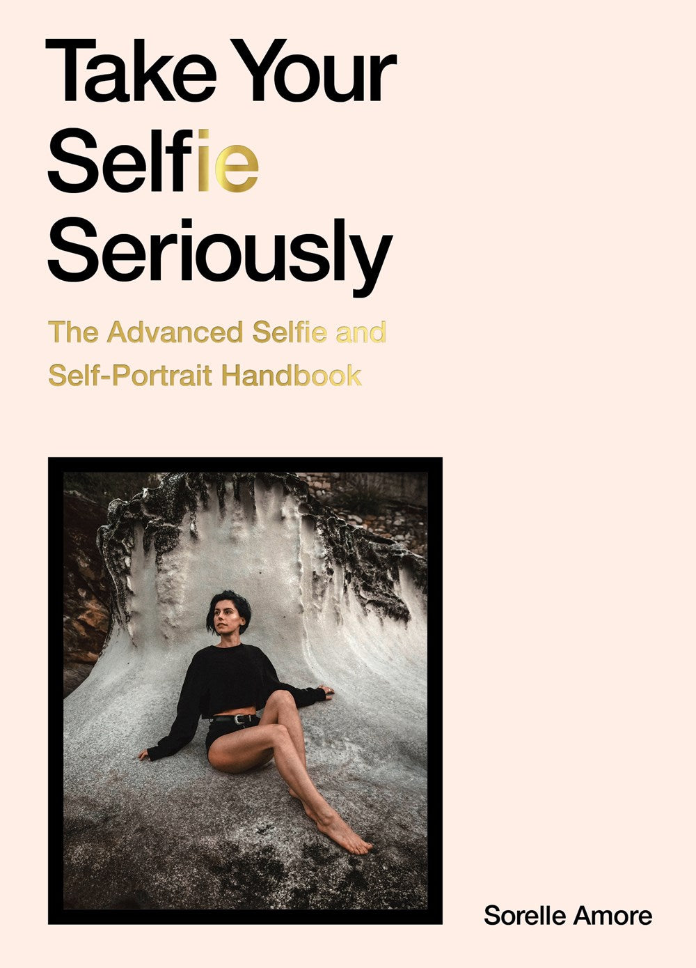 TAKE YOUR SELFIE SERIOUSLY: THE ADVANCED SELFIE HANDBOOK