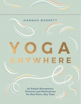 YOGA ANYWHERE: 50 SIMPLE MOVEMENTS, POSTURES AND MEDITATIONS FOR ANY PLACE, ANYTIME
