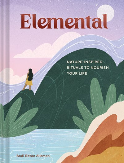 ELEMENTAL: NATURE INSPIRED RITUALS TO NOURISH YOUR LIFE