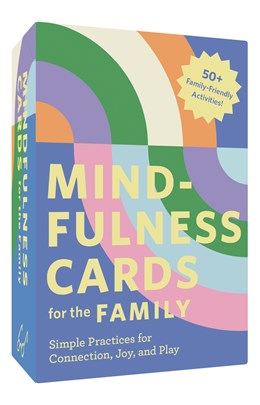 MINDFULNESS CARDS FOR THE FAMILY: SIMPLE PRACTICES FOR CONNECTION, JOY & PLAY