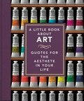 A LITTLE BOOK ABOUT ART: QUOTES FOR THE AESTHETE IN YOUR LIFE