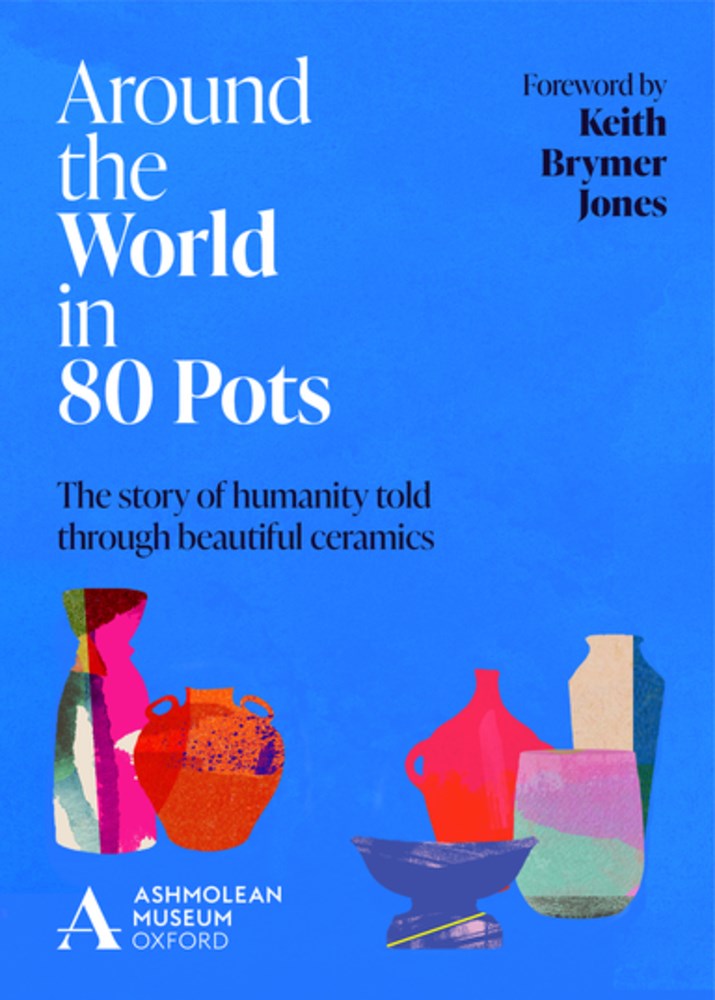 AROUND THE WORLD IN 80 POTS: THE STORY OF HUMANITY TOLD THROUGH BEAUTIFUL CERAMICS