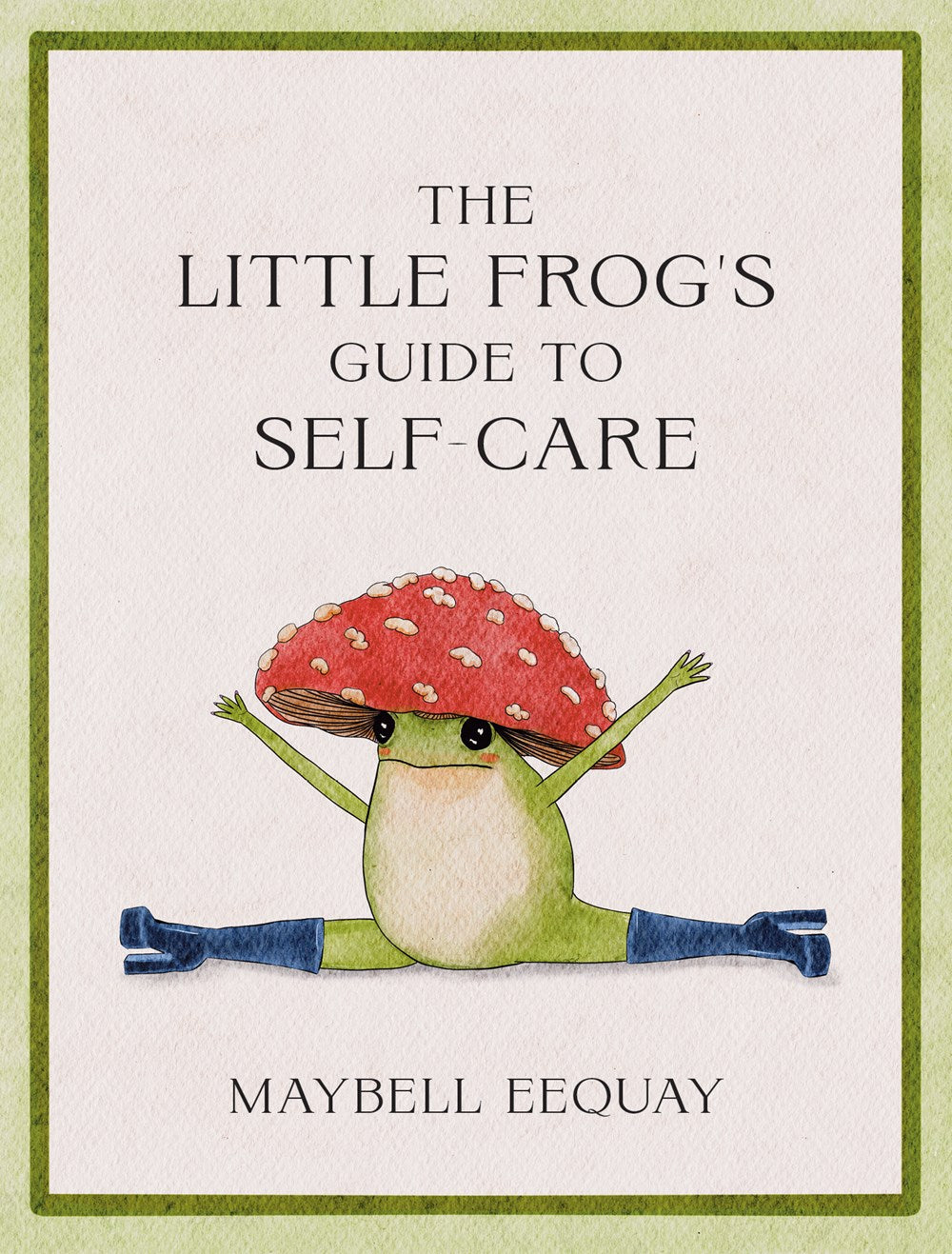 THE LITTLE FROG'S GUIDE TO SELF CARE: AFFIRMATIONS, SELF-LOVE AND LIFE LESSONS ACCORDING TO THE INTERNET'S BELOVED MUSHROOM FROG