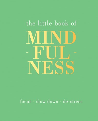 LITTLE BOOK OF MINDFULNESS: FOCUS. SLOW DOWN. DE-STRESS.