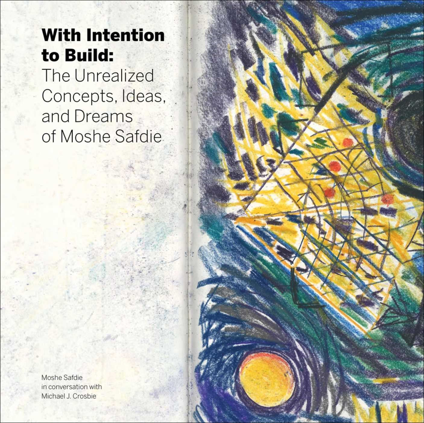 WITH INTENTION TO BUILD: THE UNREALIZED CONCEPTS, IDEAS, AND DREAMS OF MOSHE SAFDIE